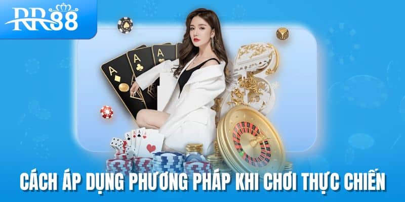 Cách áp dụng phương pháp khi chơi thực chiến