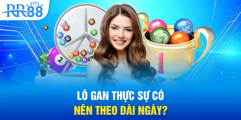 Lô gan thực sự có nên theo dài ngày?