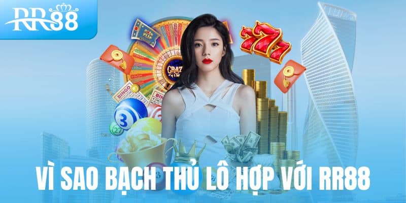 Vì sao bạch thủ lô lại hợp với RR88?