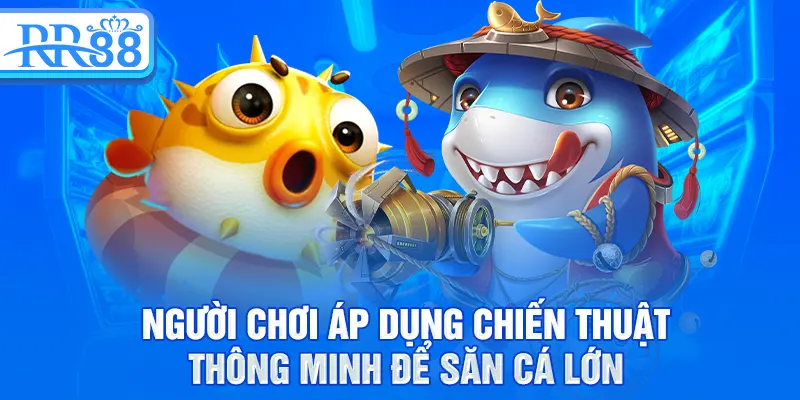 Người chơi áp dụng chiến thuật thông minh để săn cá lớn